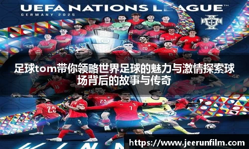 足球tom带你领略世界足球的魅力与激情探索球场背后的故事与传奇